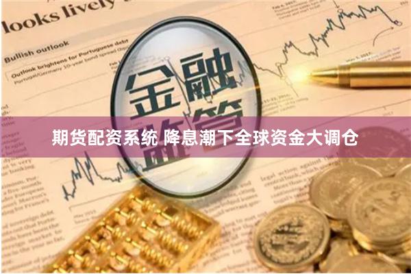 期货配资系统 降息潮下全球资金大调仓