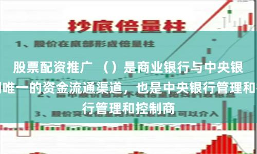 股票配资推广 （）是商业银行与中央银行之间唯一的资金流通渠道，也是中央银行管理和控制商