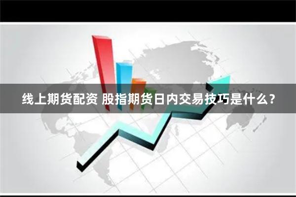 线上期货配资 股指期货日内交易技巧是什么？