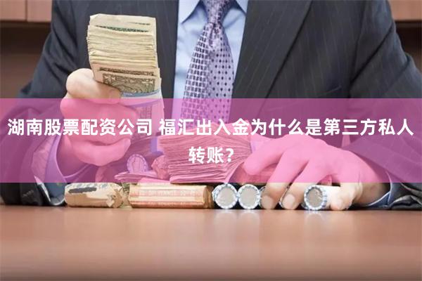 湖南股票配资公司 福汇出入金为什么是第三方私人转账？