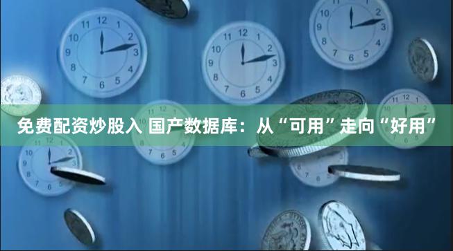 免费配资炒股入 国产数据库：从“可用”走向“好用”