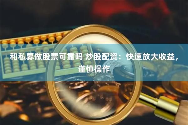 和私募做股票可靠吗 炒股配资：快速放大收益，谨慎操作