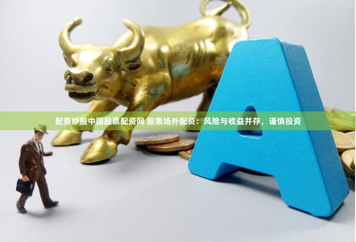 配资炒股中国股票配资网 股票场外配资：风险与收益并存，谨慎投资