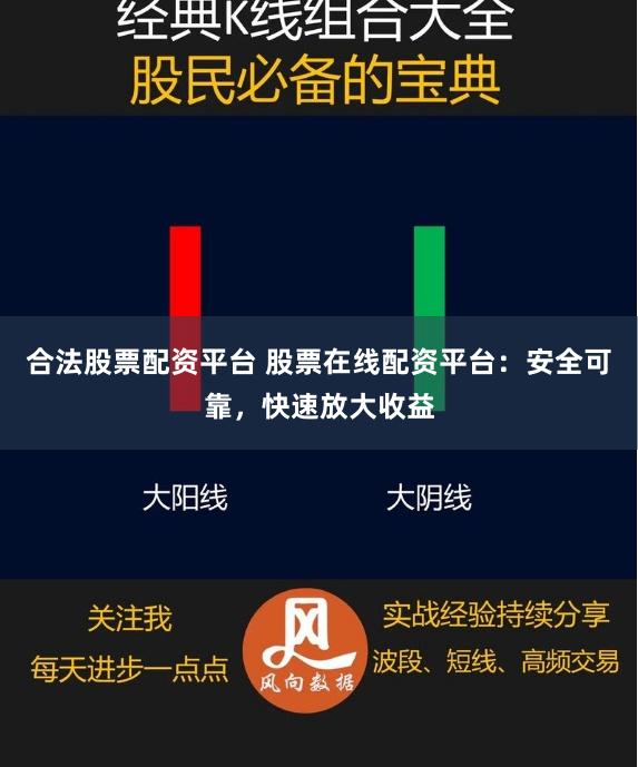 合法股票配资平台 股票在线配资平台：安全可靠，快速放大收益