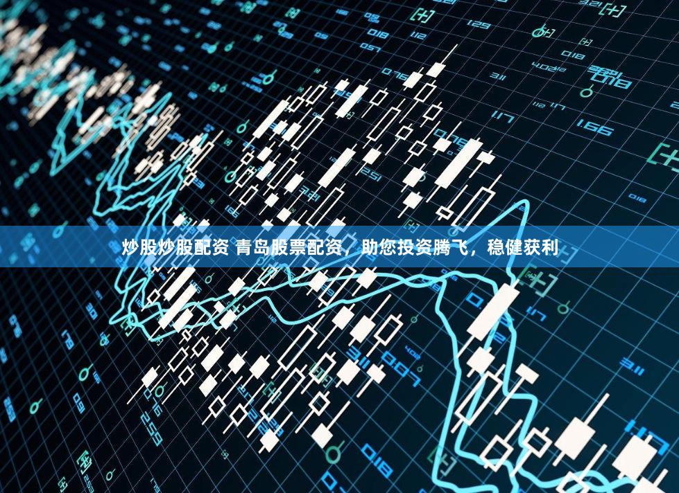 炒股炒股配资 青岛股票配资，助您投资腾飞，稳健获利