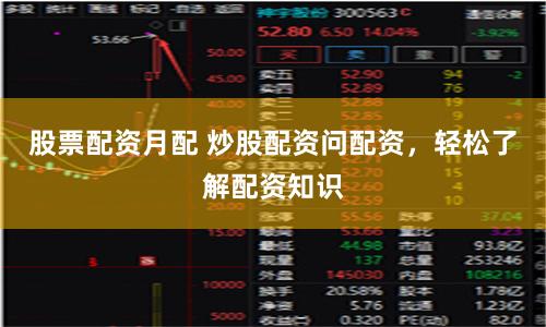 股票配资月配 炒股配资问配资，轻松了解配资知识