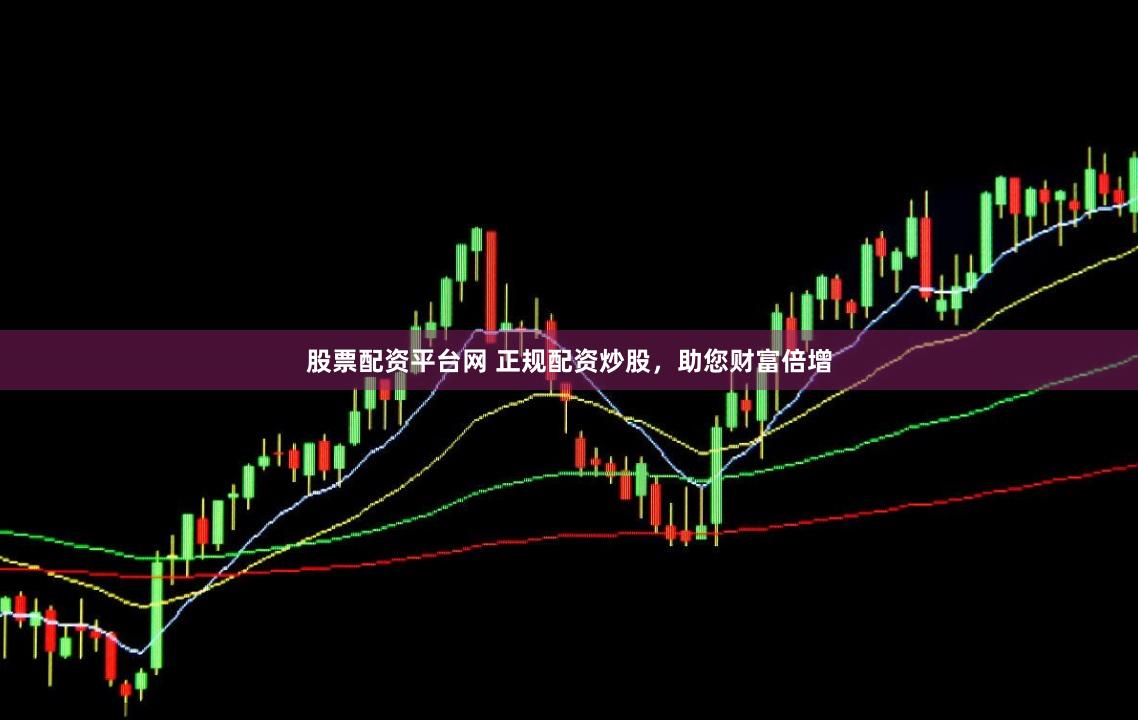 股票配资平台网 正规配资炒股，助您财富倍增