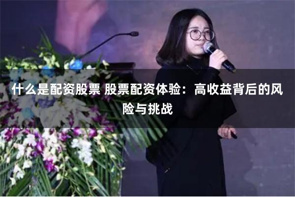 什么是配资股票 股票配资体验：高收益背后的风险与挑战