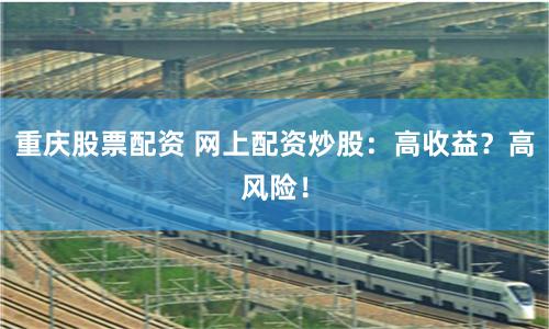 重庆股票配资 网上配资炒股：高收益？高风险！