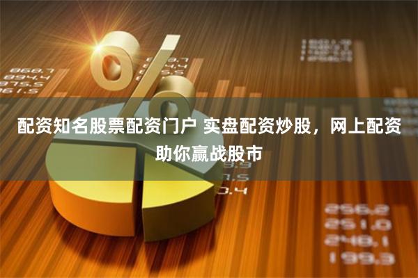 配资知名股票配资门户 实盘配资炒股，网上配资助你赢战股市