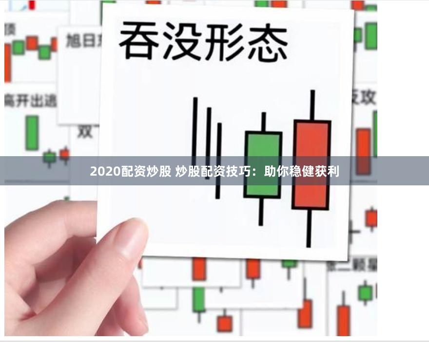 2020配资炒股 炒股配资技巧：助你稳健获利