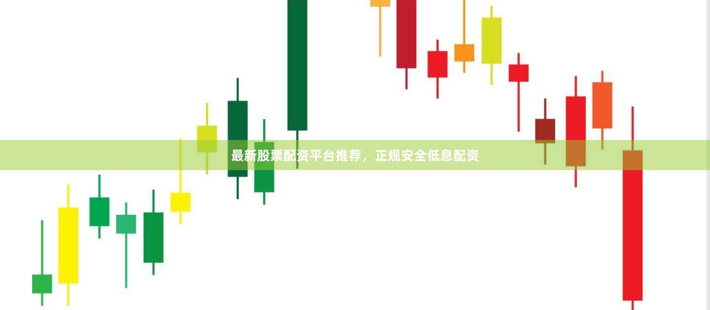 最新股票配资平台推荐，正规安全低息配资
