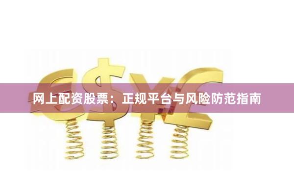 网上配资股票：正规平台与风险防范指南