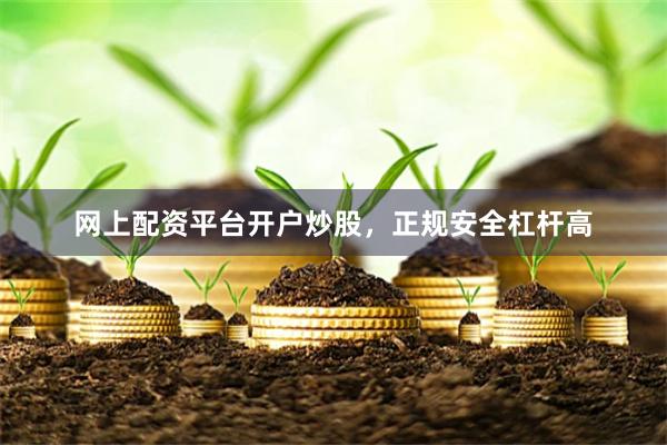 网上配资平台开户炒股，正规安全杠杆高