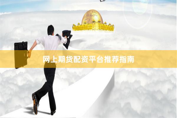 网上期货配资平台推荐指南