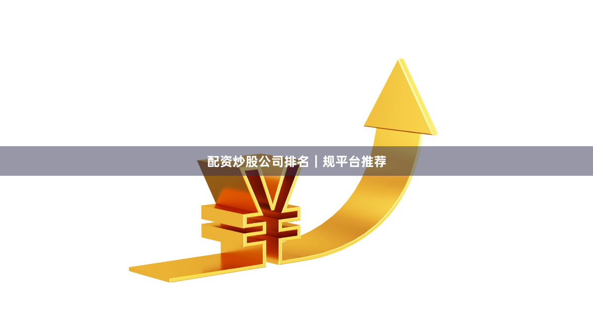 配资炒股公司排名｜规平台推荐