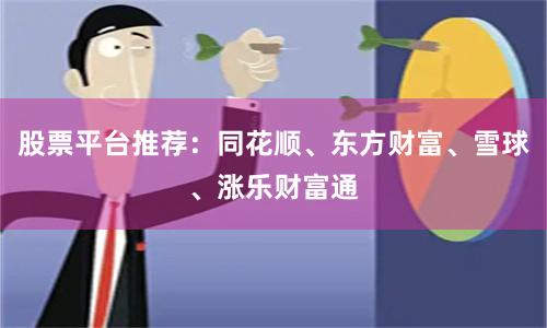 股票平台推荐：同花顺、东方财富、雪球、涨乐财富通