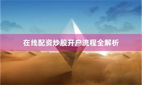 在线配资炒股开户流程全解析