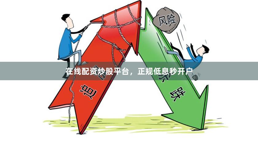 在线配资炒股平台，正规低息秒开户