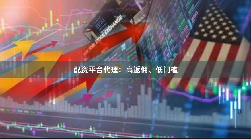 配资平台代理：高返佣、低门槛