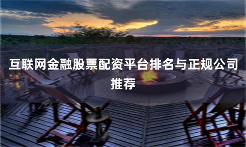 互联网金融股票配资平台排名与正规公司推荐