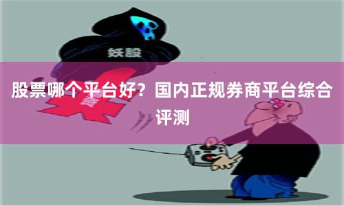 股票哪个平台好？国内正规券商平台综合评测