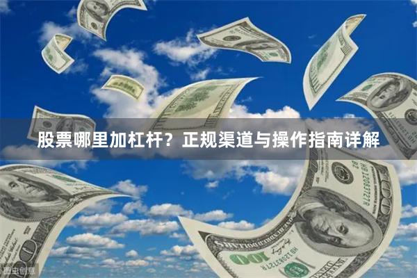 股票哪里加杠杆？正规渠道与操作指南详解