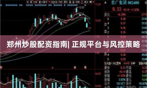 郑州炒股配资指南| 正规平台与风控策略