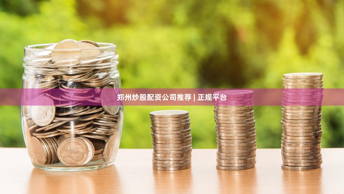郑州炒股配资公司推荐 | 正规平台