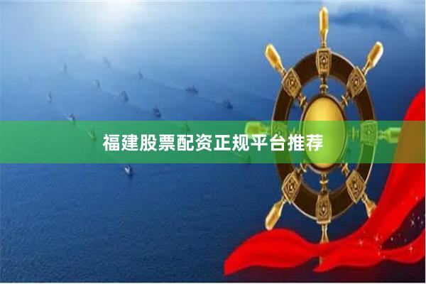 福建股票配资正规平台推荐