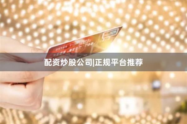 配资炒股公司|正规平台推荐