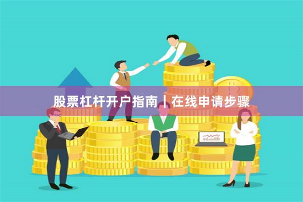 股票杠杆开户指南｜在线申请步骤