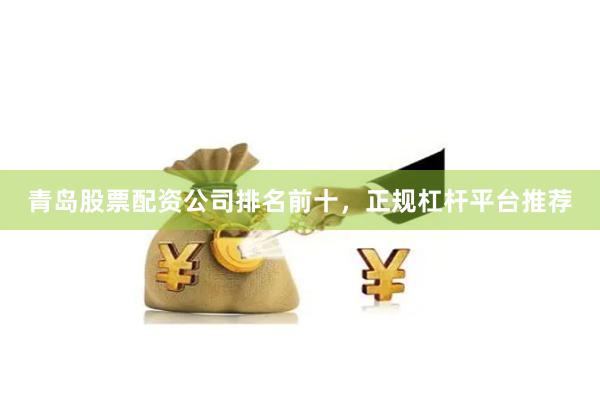 青岛股票配资公司排名前十，正规杠杆平台推荐